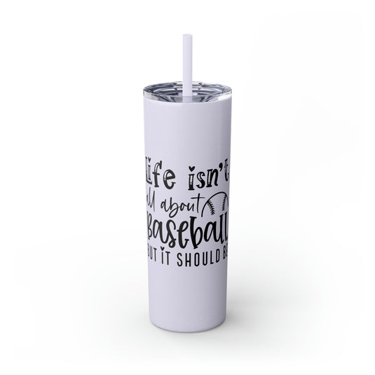 Life Isn't All About Baseball 20oz Skinny Tumbler with Straw in Matte or Glossy