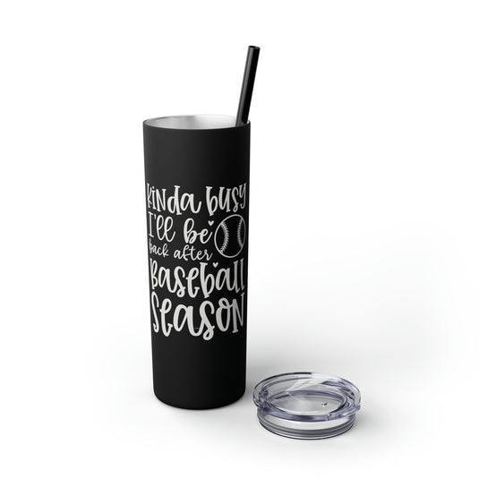 Kinda Busy Baseball 20oz Skinny Tumbler with Straw in Matte or Glossy