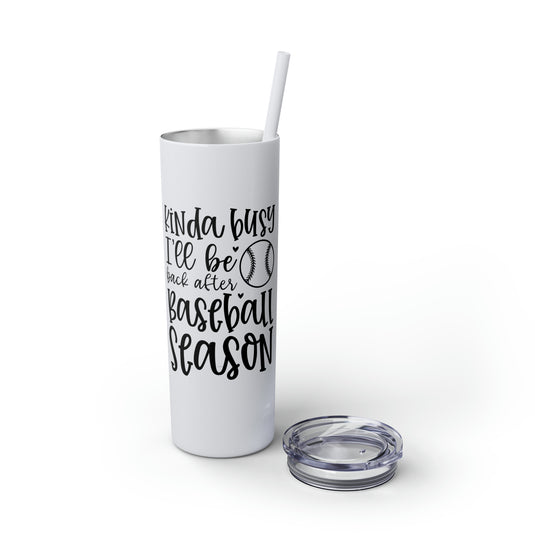 Kinda Busy Baseball 20oz Skinny Tumbler with Straw in Matte or Glossy