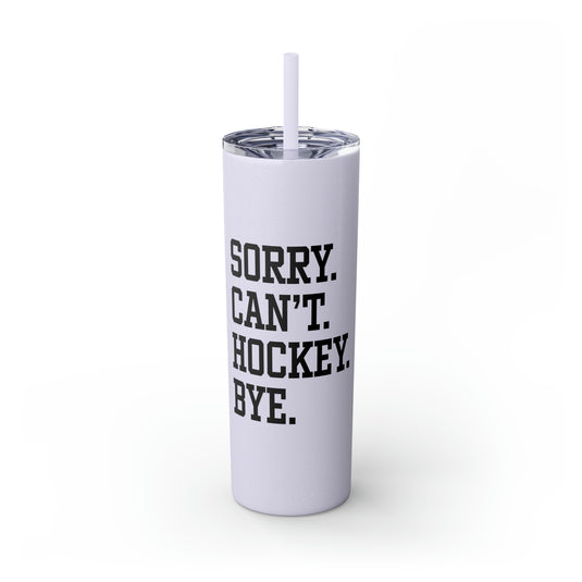 Sorry Can't Hockey Bye Tall Design 20oz Skinny Tumbler with Straw in Matte or Glossy