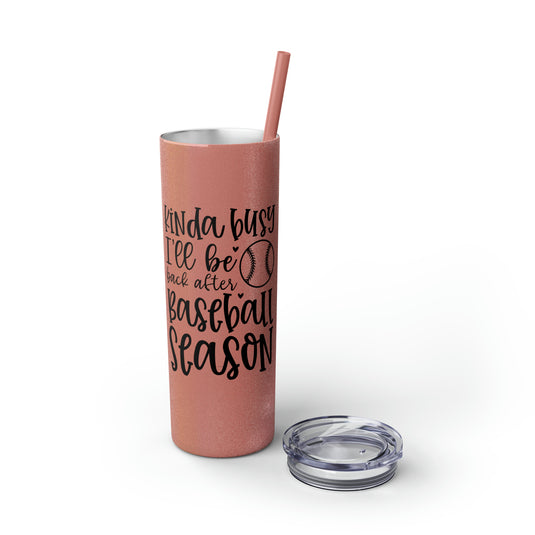 Kinda Busy Baseball 20oz Skinny Tumbler with Straw in Matte or Glossy