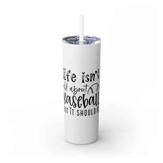 Life Isn't All About Baseball 20oz Skinny Tumbler with Straw in Matte or Glossy