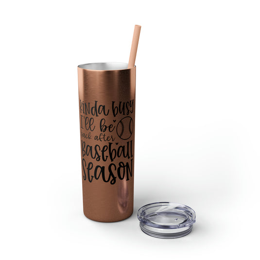 Kinda Busy Baseball 20oz Skinny Tumbler with Straw in Matte or Glossy