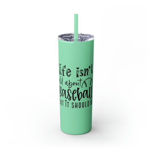 Life Isn't All About Baseball 20oz Skinny Tumbler with Straw in Matte or Glossy