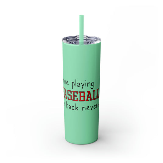 Gone Playing Baseball 20oz Skinny Tumbler with Straw in Matte or Glossy