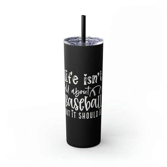 Life Isn't All About Baseball 20oz Skinny Tumbler with Straw in Matte or Glossy