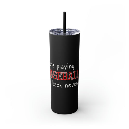 Gone Playing Baseball 20oz Skinny Tumbler with Straw in Matte or Glossy