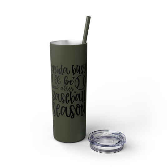 Kinda Busy Baseball 20oz Skinny Tumbler with Straw in Matte or Glossy